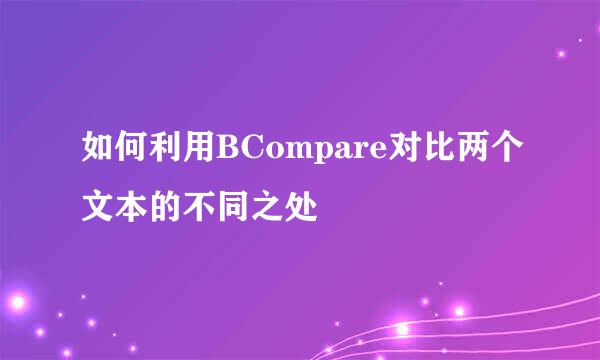 如何利用BCompare对比两个文本的不同之处