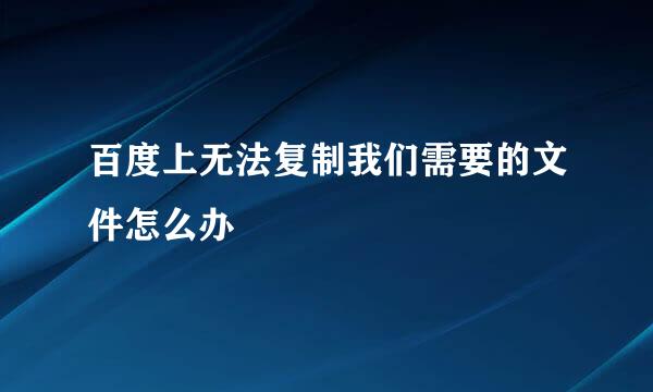 百度上无法复制我们需要的文件怎么办