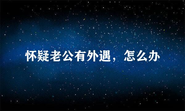 怀疑老公有外遇，怎么办