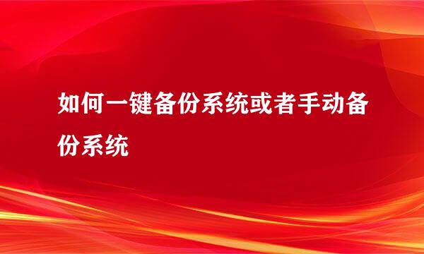 如何一键备份系统或者手动备份系统