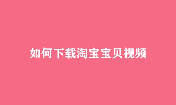 如何下载淘宝宝贝视频