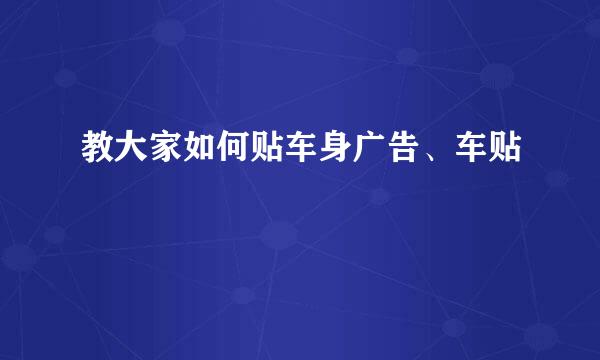 教大家如何贴车身广告、车贴