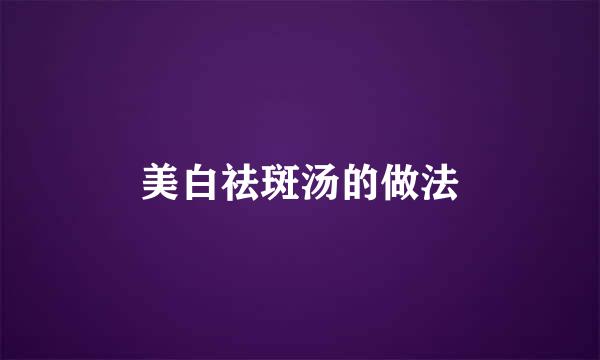 美白祛斑汤的做法