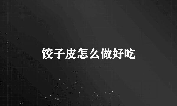 饺子皮怎么做好吃