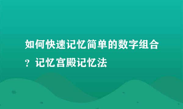 如何快速记忆简单的数字组合？记忆宫殿记忆法
