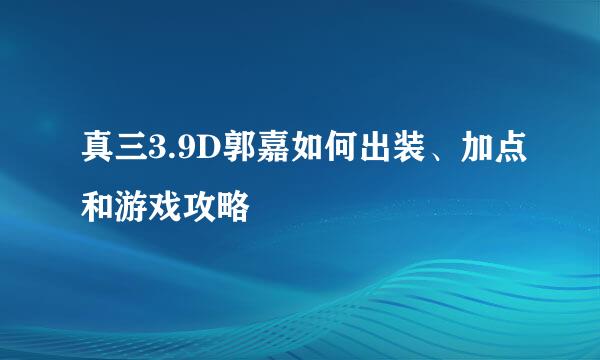真三3.9D郭嘉如何出装、加点和游戏攻略