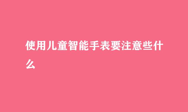 使用儿童智能手表要注意些什么