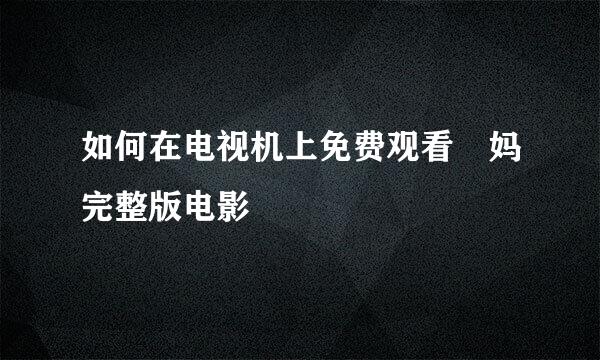 如何在电视机上免费观看囧妈完整版电影