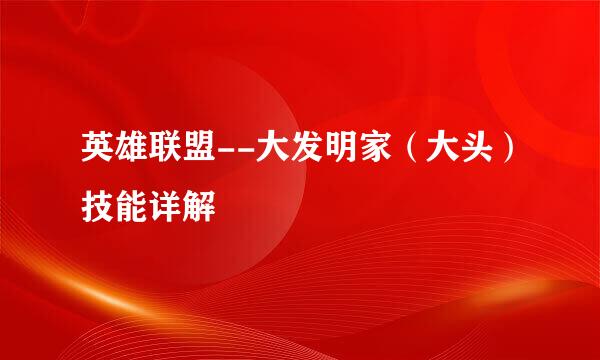 英雄联盟--大发明家（大头）技能详解
