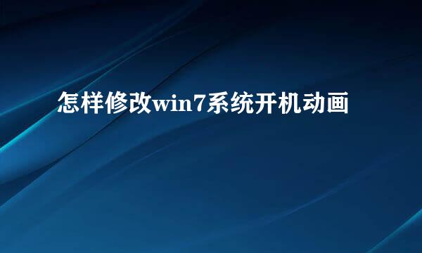 怎样修改win7系统开机动画
