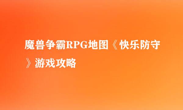 魔兽争霸RPG地图《快乐防守》游戏攻略