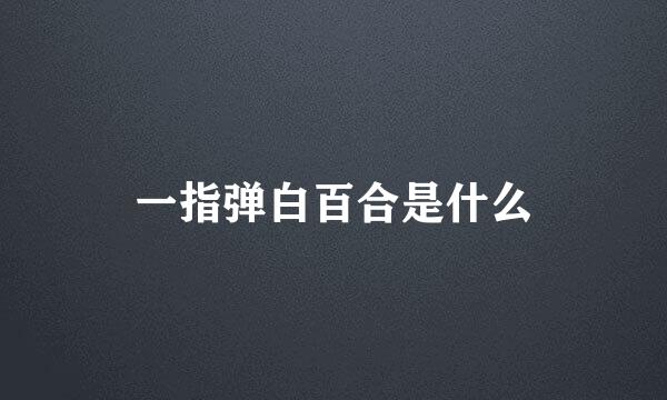 一指弹白百合是什么