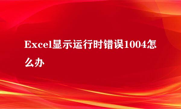 Excel显示运行时错误1004怎么办