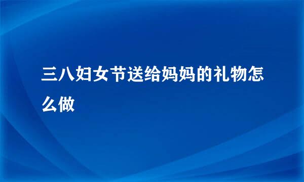 三八妇女节送给妈妈的礼物怎么做