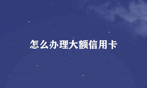 怎么办理大额信用卡