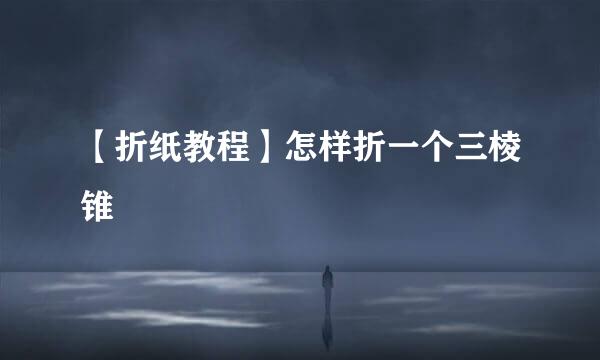 【折纸教程】怎样折一个三棱锥