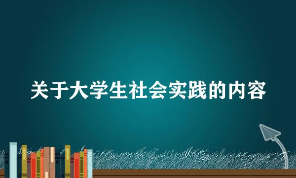 关于大学生社会实践的内容