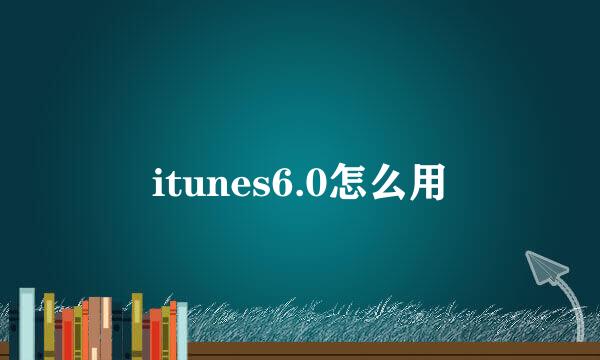 itunes6.0怎么用