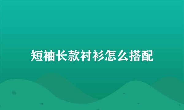 短袖长款衬衫怎么搭配