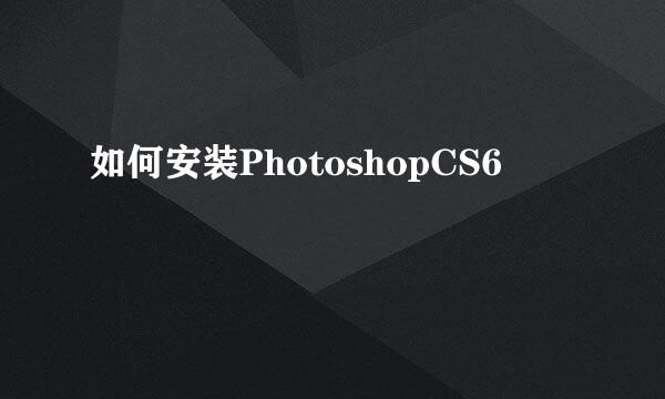 如何安装PhotoshopCS6