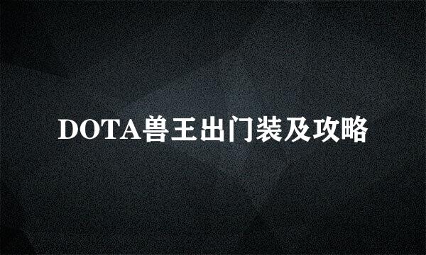 DOTA兽王出门装及攻略
