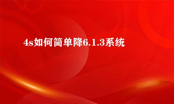 4s如何简单降6.1.3系统