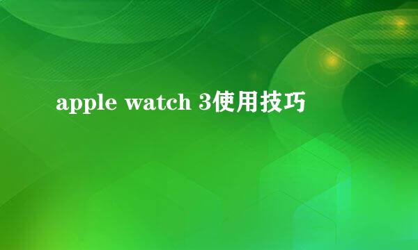 apple watch 3使用技巧