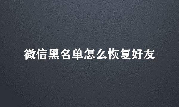 微信黑名单怎么恢复好友