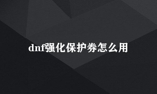 dnf强化保护券怎么用