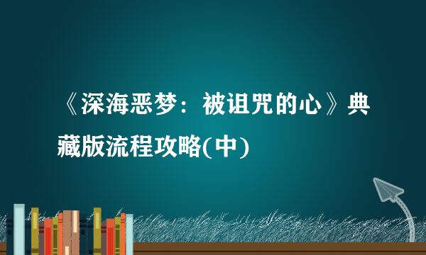 《深海恶梦：被诅咒的心》典藏版流程攻略(中)