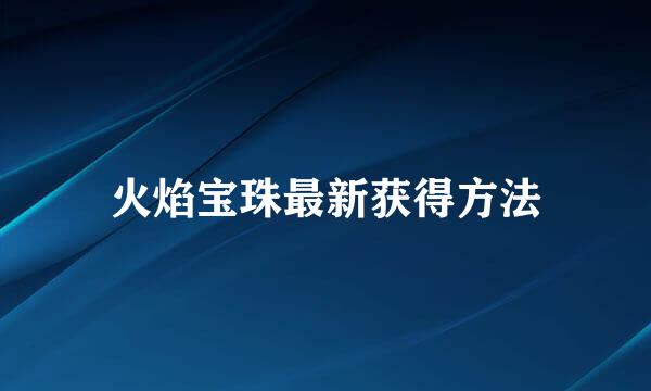 火焰宝珠最新获得方法