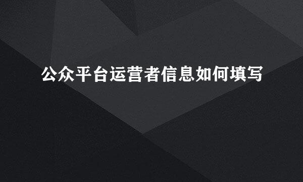 公众平台运营者信息如何填写