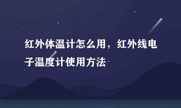 红外体温计怎么用，红外线电子温度计使用方法