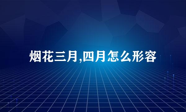 烟花三月,四月怎么形容