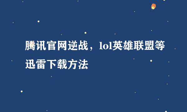 腾讯官网逆战，lol英雄联盟等迅雷下载方法