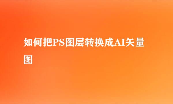 如何把PS图层转换成AI矢量图