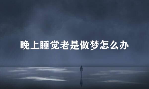 晚上睡觉老是做梦怎么办
