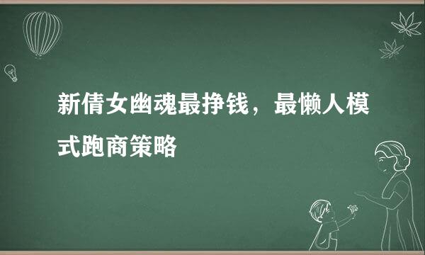 新倩女幽魂最挣钱，最懒人模式跑商策略