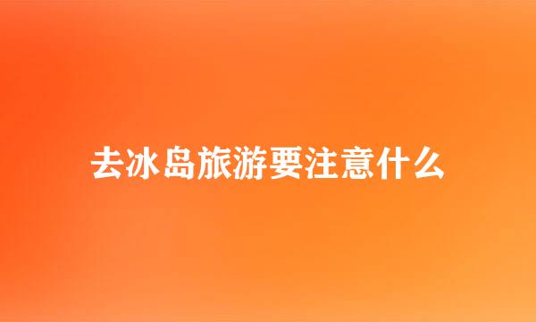 去冰岛旅游要注意什么