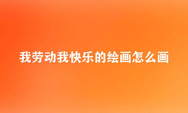 我劳动我快乐的绘画怎么画