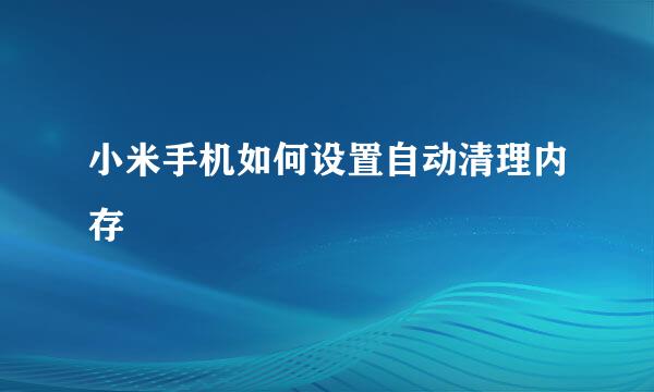 小米手机如何设置自动清理内存