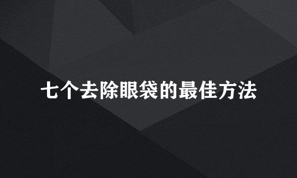 七个去除眼袋的最佳方法