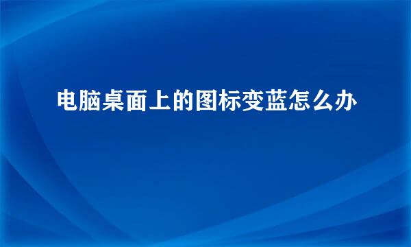 电脑桌面上的图标变蓝怎么办
