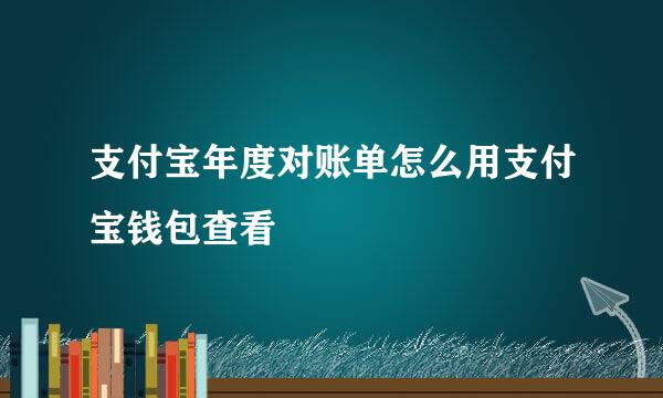 支付宝年度对账单怎么用支付宝钱包查看