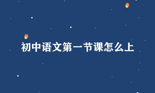 初中语文第一节课怎么上