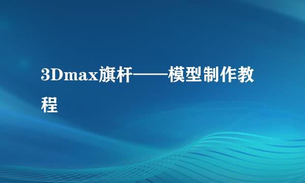 3Dmax旗杆——模型制作教程