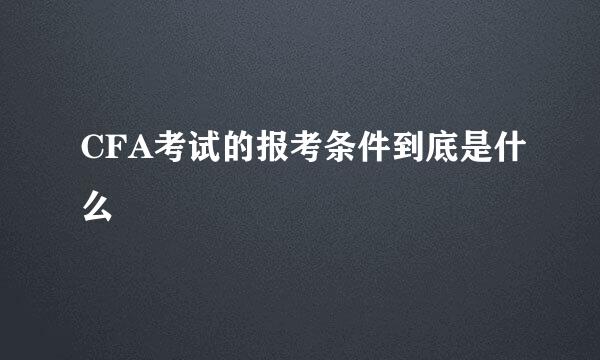CFA考试的报考条件到底是什么