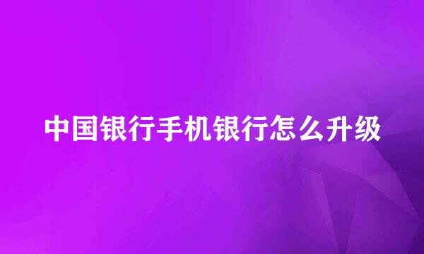 中国银行手机银行怎么升级