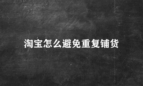 淘宝怎么避免重复铺货