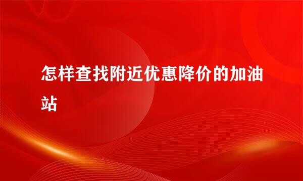 怎样查找附近优惠降价的加油站